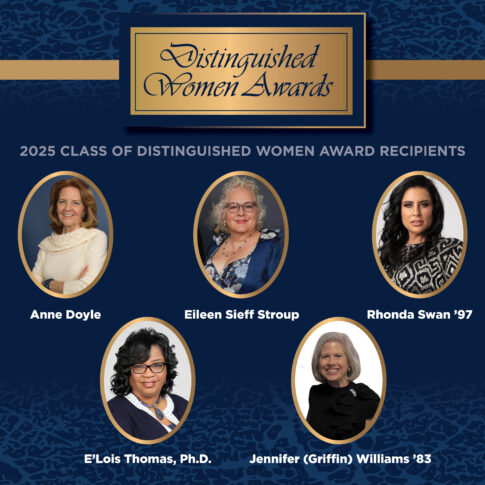The 2025 Distinguished Women Award recipients are Anne Doyle, Eileen Sieff Stroup, Rhonda Swan ’97, E’Lois Thomas, Ph.D., and Jennifer (Griffin) Williams ’83.